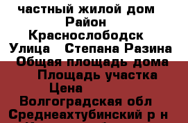 частный жилой дом › Район ­ Краснослободск › Улица ­ Степана Разина › Общая площадь дома ­ 38 › Площадь участка ­ 17 › Цена ­ 1 000 000 - Волгоградская обл., Среднеахтубинский р-н, Краснослободск г. Недвижимость » Дома, коттеджи, дачи продажа   
